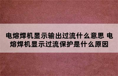 电熔焊机显示输出过流什么意思 电熔焊机显示过流保护是什么原因